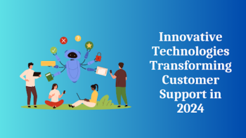 Innovative Technologies Transforming Customer Support in 2024